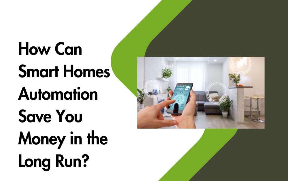 How Can Smart Homes Automation Save You Money in the Long Run